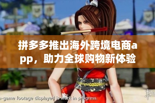 拼多多推出海外跨境电商app，助力全球购物新体验