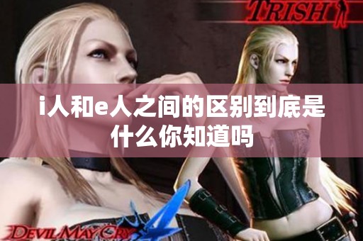 i人和e人之间的区别到底是什么你知道吗