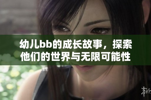 幼儿bb的成长故事，探索他们的世界与无限可能性