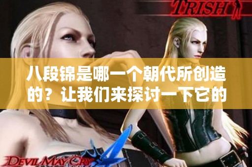 八段锦是哪一个朝代所创造的？让我们来探讨一下它的历史背景。