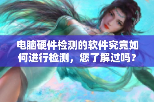 电脑硬件检测的软件究竟如何进行检测，您了解过吗？