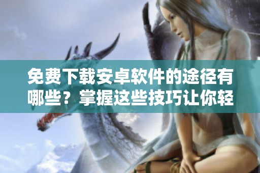 免费下载安卓软件的途径有哪些？掌握这些技巧让你轻松获取资源！