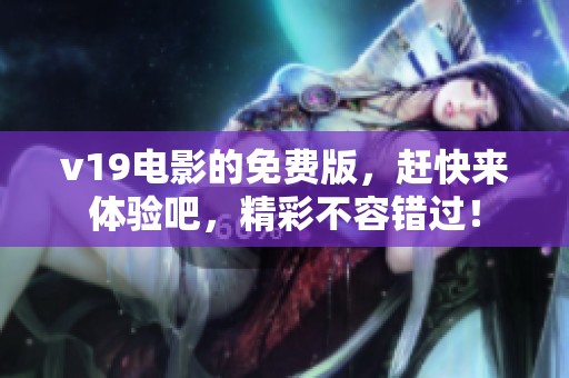 v19电影的免费版，赶快来体验吧，精彩不容错过！
