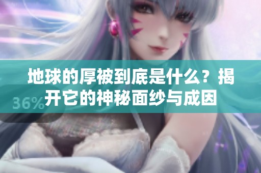地球的厚被到底是什么？揭开它的神秘面纱与成因