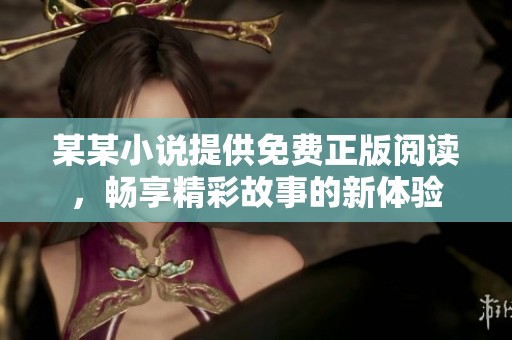 某某小说提供免费正版阅读，畅享精彩故事的新体验