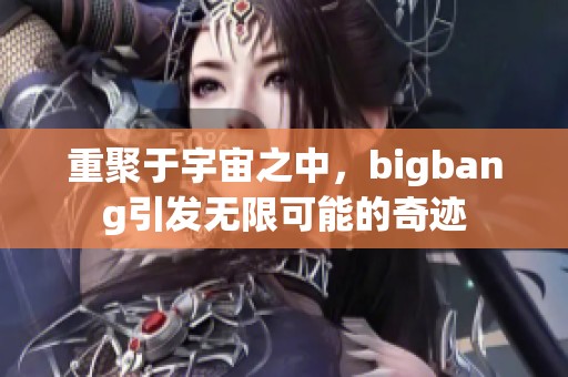 重聚于宇宙之中，bigbang引发无限可能的奇迹