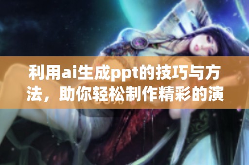 利用ai生成ppt的技巧与方法，助你轻松制作精彩的演示文稿