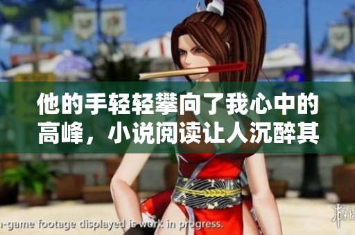 他的手轻轻攀向了我心中的高峰，小说阅读让人沉醉其中