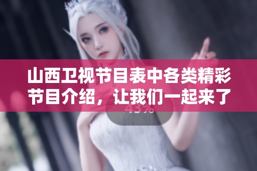山西卫视节目表中各类精彩节目介绍，让我们一起来了解详情吧