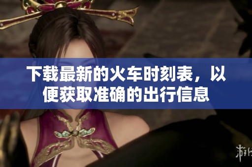 下载最新的火车时刻表，以便获取准确的出行信息