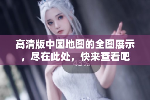 高清版中国地图的全图展示，尽在此处，快来查看吧