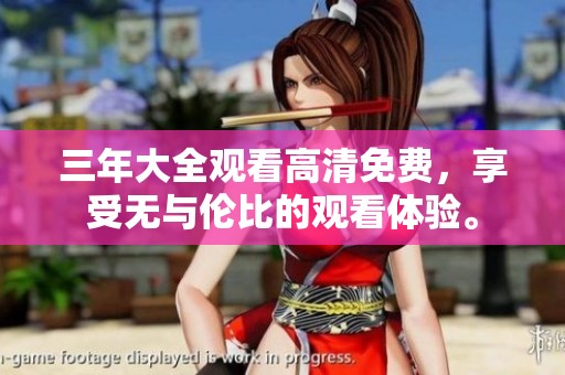 三年大全观看高清免费，享受无与伦比的观看体验。