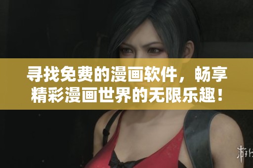 寻找免费的漫画软件，畅享精彩漫画世界的无限乐趣！
