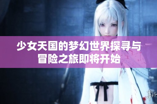 少女天国的梦幻世界探寻与冒险之旅即将开始