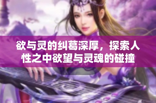 欲与灵的纠葛深厚，探索人性之中欲望与灵魂的碰撞