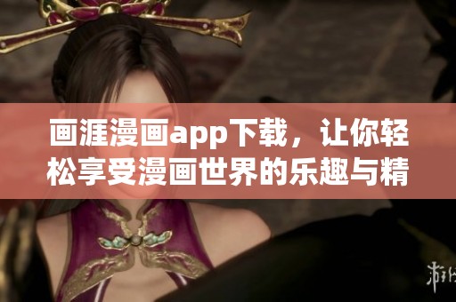 画涯漫画app下载，让你轻松享受漫画世界的乐趣与精彩！