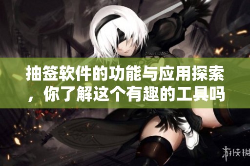 抽签软件的功能与应用探索，你了解这个有趣的工具吗