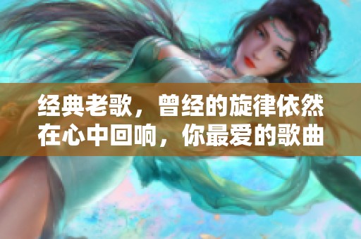 经典老歌，曾经的旋律依然在心中回响，你最爱的歌曲是哪一首呢