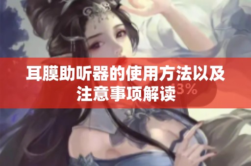 耳膜助听器的使用方法以及注意事项解读