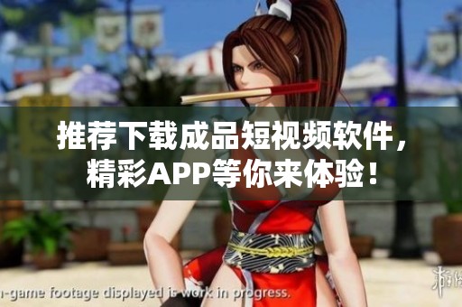 推荐下载成品短视频软件，精彩APP等你来体验！