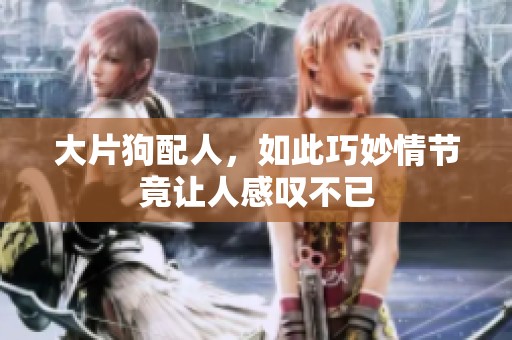 大片狗配人，如此巧妙情节竟让人感叹不已