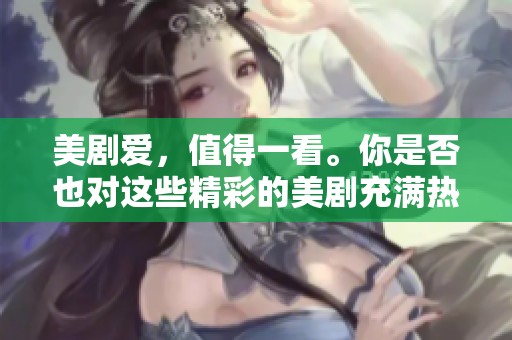 美剧爱，值得一看。你是否也对这些精彩的美剧充满热情？