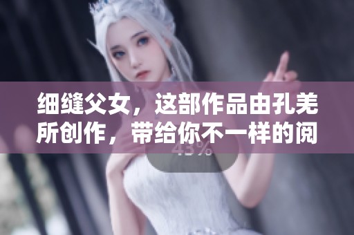 细缝父女，这部作品由孔羌所创作，带给你不一样的阅读体验