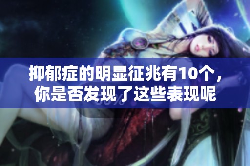 抑郁症的明显征兆有10个，你是否发现了这些表现呢