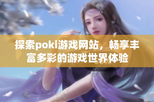 探索poki游戏网站，畅享丰富多彩的游戏世界体验