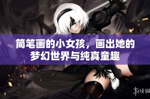 简笔画的小女孩，画出她的梦幻世界与纯真童趣