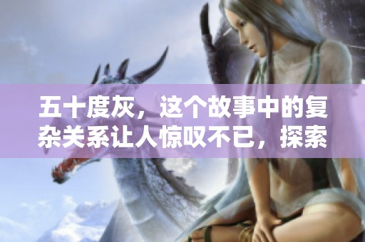 五十度灰，这个故事中的复杂关系让人惊叹不已，探索爱情与欲望的交织。