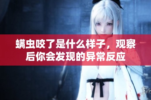 螨虫咬了是什么样子，观察后你会发现的异常反应