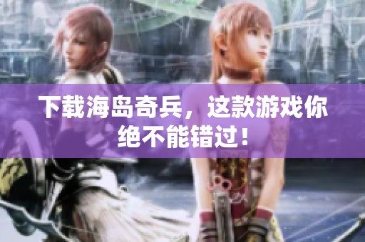 下载海岛奇兵，这款游戏你绝不能错过！