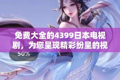 免费大全的4399日本电视剧，为您呈现精彩纷呈的视听享受