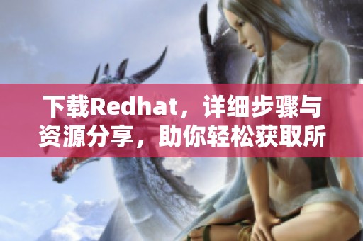 下载Redhat，详细步骤与资源分享，助你轻松获取所需版本