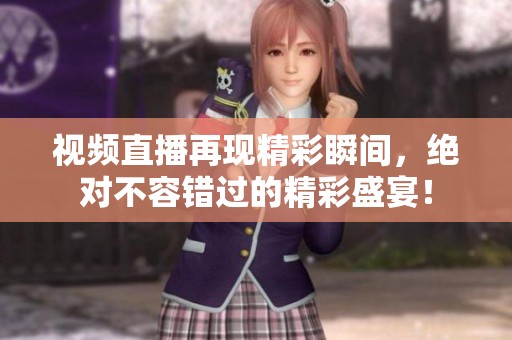 视频直播再现精彩瞬间，绝对不容错过的精彩盛宴！