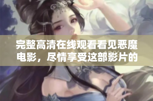 完整高清在线观看看见恶魔电影，尽情享受这部影片的精彩内容