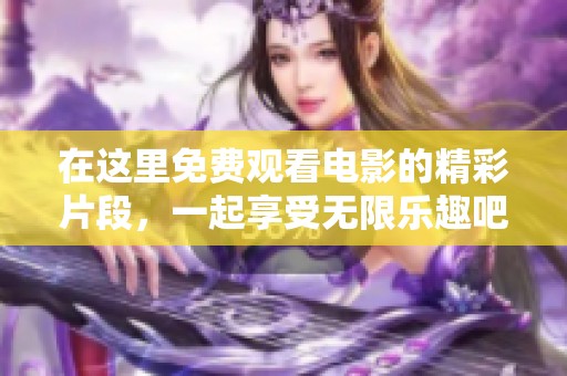 在这里免费观看电影的精彩片段，一起享受无限乐趣吧