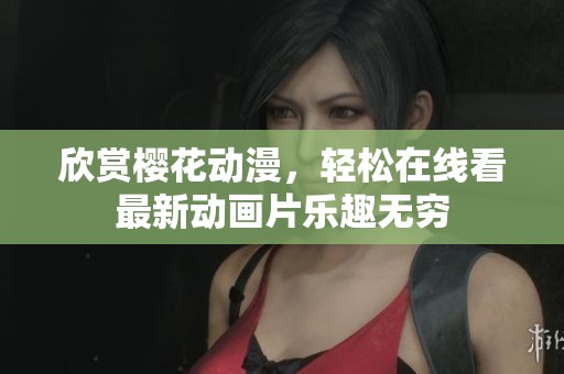 欣赏樱花动漫，轻松在线看最新动画片乐趣无穷