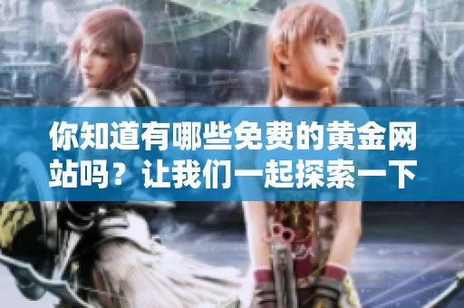 你知道有哪些免费的黄金网站吗？让我们一起探索一下吧！