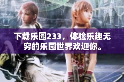 下载乐园233，体验乐趣无穷的乐园世界欢迎你。
