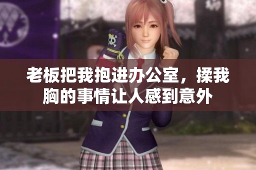 老板把我抱进办公室，揉我胸的事情让人感到意外
