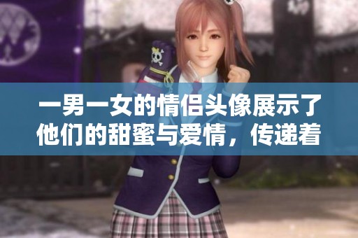 一男一女的情侣头像展示了他们的甜蜜与爱情，传递着温暖与默契。