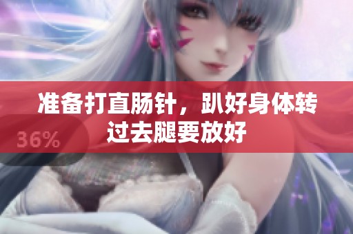 准备打直肠针，趴好身体转过去腿要放好