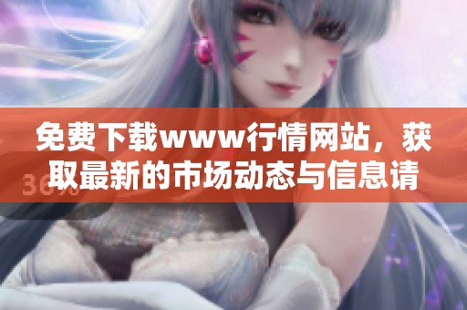 免费下载www行情网站，获取最新的市场动态与信息请访问
