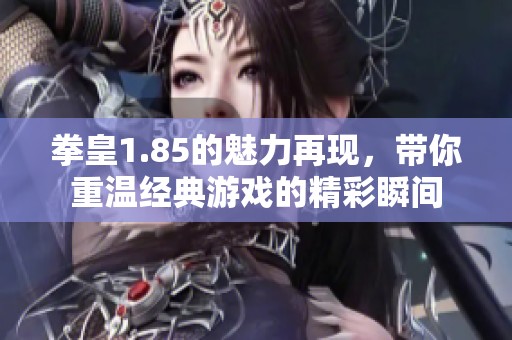 拳皇1.85的魅力再现，带你重温经典游戏的精彩瞬间