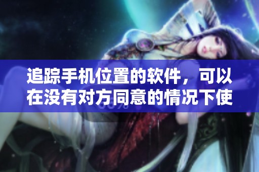 追踪手机位置的软件，可以在没有对方同意的情况下使用。