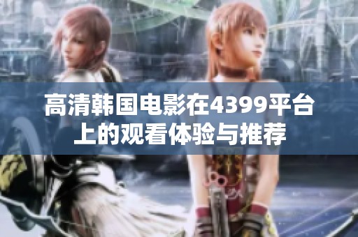 高清韩国电影在4399平台上的观看体验与推荐