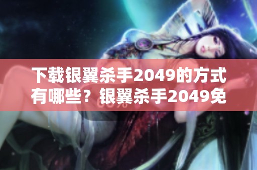 下载银翼杀手2049的方式有哪些？银翼杀手2049免费下载的资源总结。