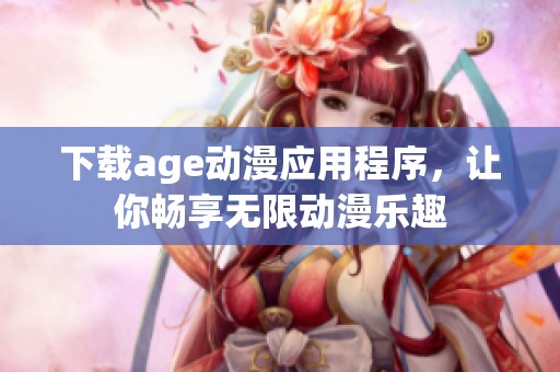 下载age动漫应用程序，让你畅享无限动漫乐趣